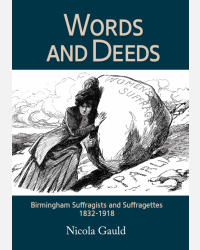 Words and Deeds - Birmingham Suffragists and Suffragettes 1832-1918