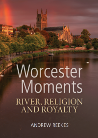 Worcester Moments: River, Religion and Royalty